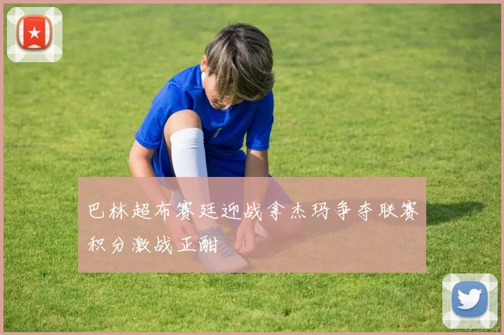 巴林超布赛廷迎战拿杰玛争夺联赛积分激战正酣