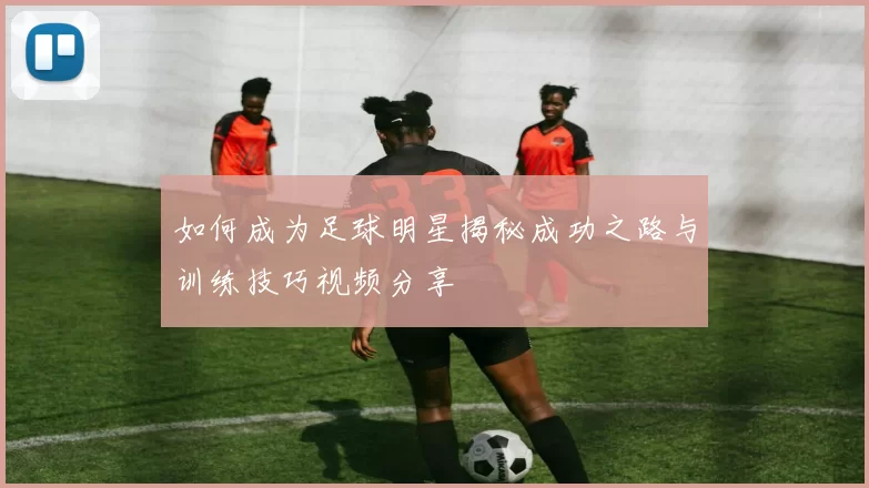 如何成为足球明星揭秘成功之路与训练技巧视频分享