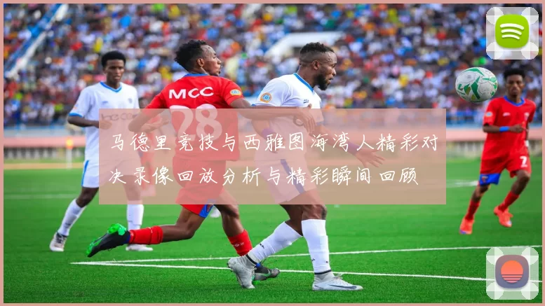 马德里竞技与西雅图海湾人精彩对决录像回放分析与精彩瞬间回顾
