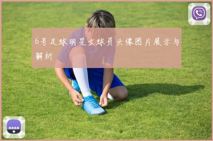6号足球明星女球员头像图片展示与解析