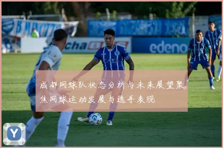 成都网球队状态分析与未来展望聚焦网球运动发展与选手表现
