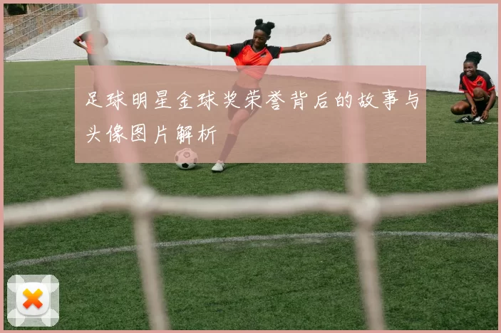 足球明星金球奖荣誉背后的故事与头像图片解析