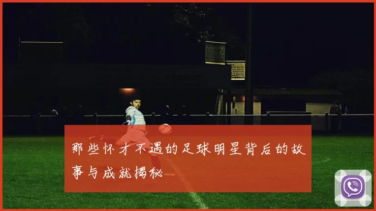 那些怀才不遇的足球明星背后的故事与成就揭秘