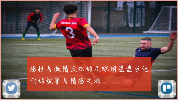 感性与激情交织的足球明星盘点他们的故事与情感之旅