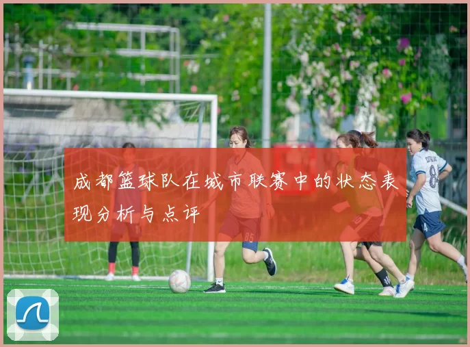 成都篮球队在城市联赛中的状态表现分析与点评