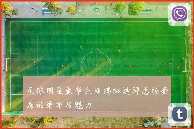 足球明星豪华生活揭秘迪拜总统套房的奢华与魅力