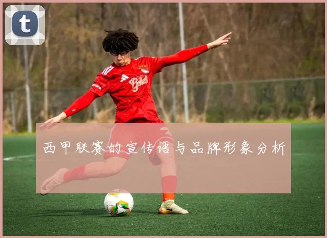 西甲联赛的宣传语与品牌形象分析