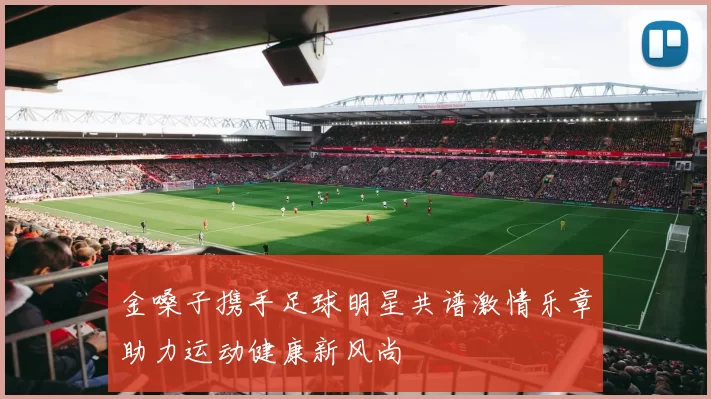 金嗓子携手足球明星共谱激情乐章助力运动健康新风尚