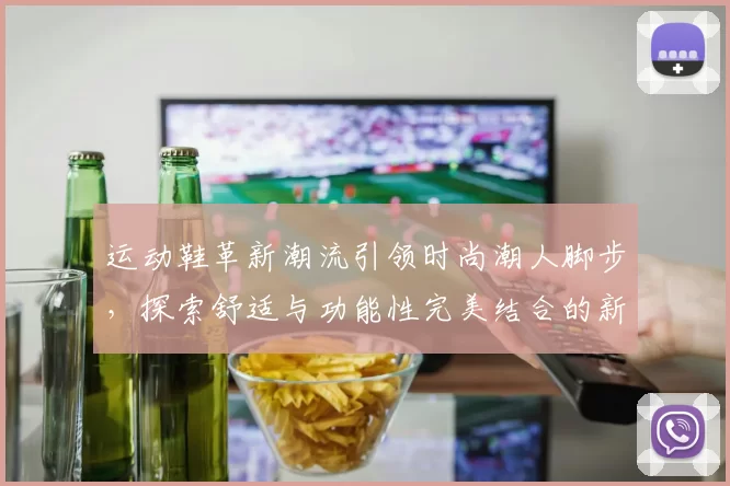 运动鞋革新潮流引领时尚潮人脚步，探索舒适与功能性完美结合的新趋势