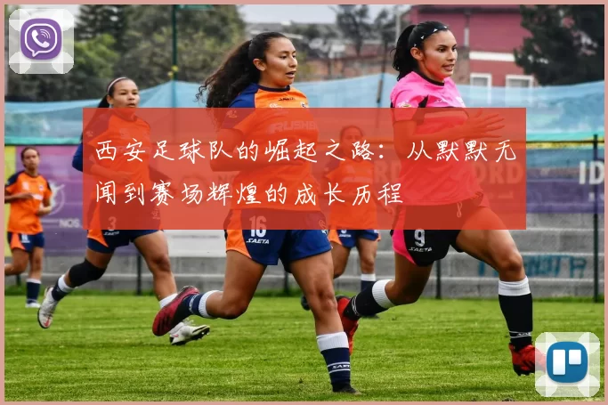 西安足球队的崛起之路：从默默无闻到赛场辉煌的成长历程